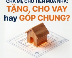 CHA MẸ CHO CON TIỀN MUA NHÀ: NÊN TẶNG CHO, CHO VAY HAY GÓP CHUNG ĐỂ TRÁNH TRANH CHẤP?